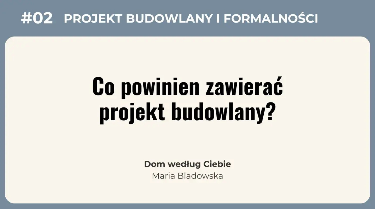#02 Projekt budowlany i formalności: Co powinien zawierać projekt budowlany? Dom według Ciebie, Maria Bladowska.